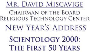Mr. David Miscavige Chairman of the Board Religious Technology Center New Year's Address Scientology 2000: The First 50 Years