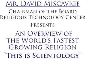 Mr. David Miscavige Chairman of the Board Religious Technology Center Presents An Overview of the World's Fastest Growing Religion ''This Is Scientology''